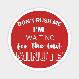 Don't rush me i'm waiting for the last minute Magnet